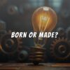 Entrepreneurs Born or Made?